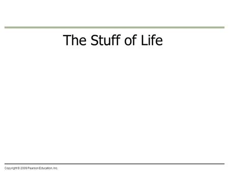 The Stuff of Life Copyright © 2009 Pearson Education, Inc.