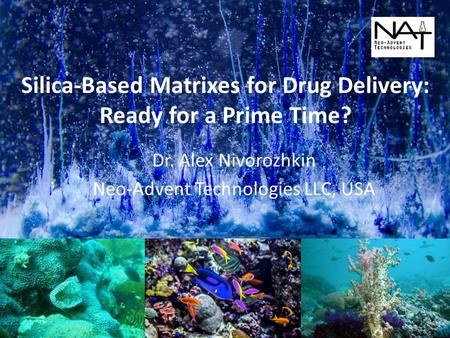 Silica-Based Matrixes for Drug Delivery: Ready for a Prime Time? Dr. Alex Nivorozhkin Neo-Advent Technologies LLC, USA 1.