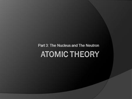 Part 3: The Nucleus and The Neutron. The Story So Far.