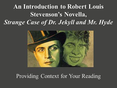 An Introduction to Robert Louis Stevenson’s Novella, Strange Case of Dr. Jekyll and Mr. Hyde Providing Context for Your Reading.