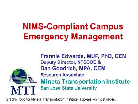 NIMS-Compliant Campus Emergency Management Frannie Edwards, MUP, PhD, CEM Deputy Director, NTSCOE & Dan Goodrich, MPA, CEM Research Associate Mineta Transportation.