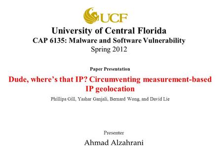 University of Central Florida CAP 6135: Malware and Software Vulnerability Spring 2012 Paper Presentation Dude, where’s that IP? Circumventing measurement-based.