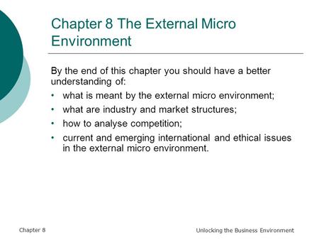 Chapter 8 Unlocking the Business Environment Chapter 8 The External Micro Environment By the end of this chapter you should have a better understanding.