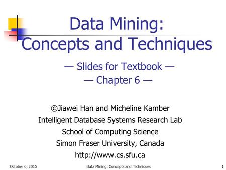 October 6, 2015Data Mining: Concepts and Techniques1 Data Mining: Concepts and Techniques — Slides for Textbook — — Chapter 6 — ©Jiawei Han and Micheline.