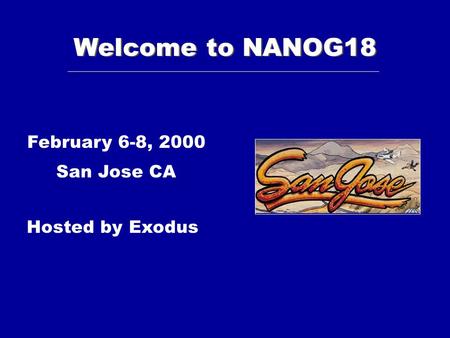 Welcome to NANOG18 February 6-8, 2000 San Jose CA Hosted by Exodus.