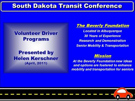 Volunteer Driver Programs Presented by Helen Kerschner (April, 2011) The Beverly Foundation Located in Albuquerque 30 Years of Experience Research and.