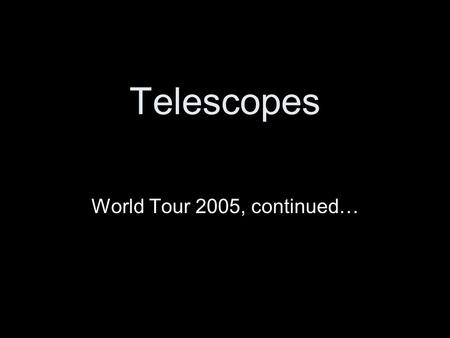 Telescopes World Tour 2005, continued…. (1888) Near San Jose, CA James Lick made money in real estate Lick telescope a real pyramid… 36-inch Lick Obs.