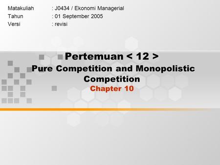 Pertemuan Pure Competition and Monopolistic Competition Chapter 10 Matakuliah: J0434 / Ekonomi Managerial Tahun: 01 September 2005 Versi: revisi.