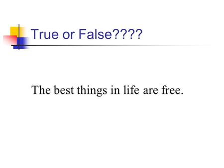 True or False???? The best things in life are free.