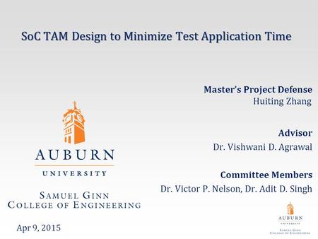 SoC TAM Design to Minimize Test Application Time Advisor Dr. Vishwani D. Agrawal Committee Members Dr. Victor P. Nelson, Dr. Adit D. Singh Apr 9, 2015.