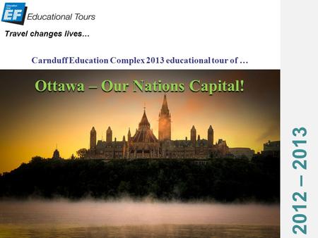 2012 – 2013 Travel changes lives… Carnduff Education Complex 2013 educational tour of … Ottawa – Our Nations Capital!