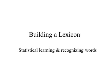 Building a Lexicon Statistical learning & recognizing words.