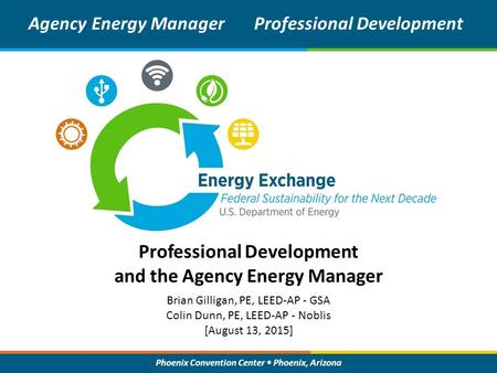 Phoenix Convention Center Phoenix, Arizona Professional Development and the Agency Energy Manager Agency Energy ManagerProfessional Development Brian Gilligan,