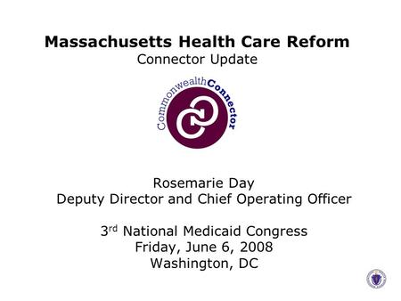 Rosemarie Day Deputy Director and Chief Operating Officer 3 rd National Medicaid Congress Friday, June 6, 2008 Washington, DC Massachusetts Health Care.