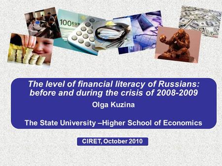 The level of financial literacy of Russians: before and during the crisis of 2008-2009 Olga Kuzina The State University –Higher School of Economics CIRET,