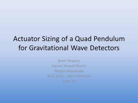 Actuator Sizing of a Quad Pendulum for Gravitational Wave Detectors Brett Shapiro Kamal Youcef-Toumi Nergis Mavalvala ACC 2011 – San Francisco June 29.