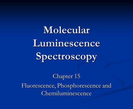 Molecular Luminescence Spectroscopy Chapter 15 Fluorescence, Phosphorescence and Chemiluminescence.