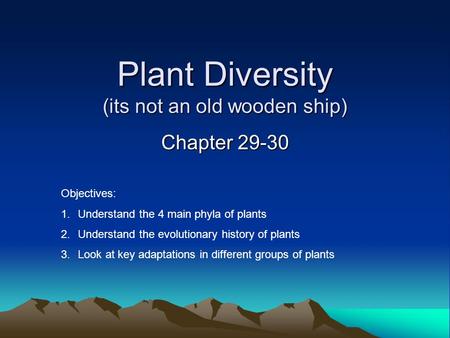 Plant Diversity (its not an old wooden ship) Chapter 29-30 Objectives: 1.Understand the 4 main phyla of plants 2.Understand the evolutionary history of.