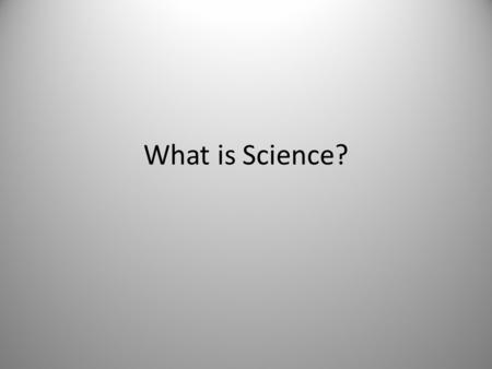 What is Science?. What is science? – Science is not shaped by the opinions of people. – Science is not a democracy of ideas, but a competitive arena for.