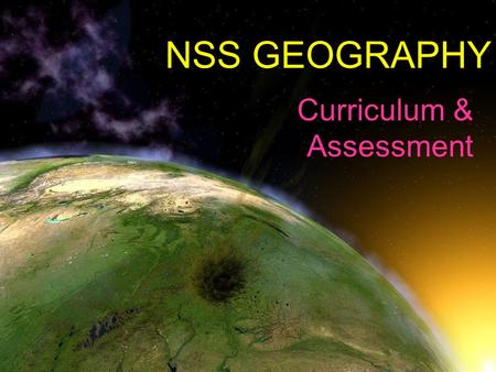 NSS GEOGRAPHY Curriculum & Assessment. Compulsory Part 7 geographical issues & problems 70% (60% in 2014) Elective Part 2 out of 4 electives 30% (25%