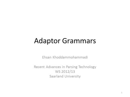 Adaptor Grammars Ehsan Khoddammohammadi Recent Advances in Parsing Technology WS 2012/13 Saarland University 1.