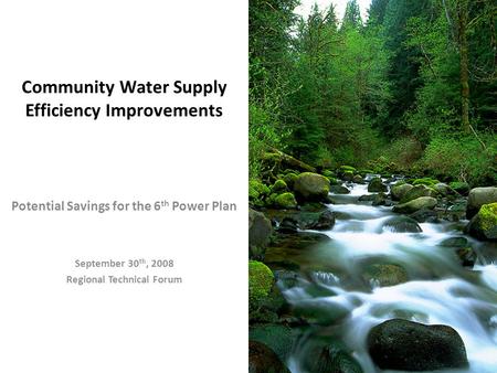 Community Water Supply Efficiency Improvements Potential Savings for the 6 th Power Plan September 30 th, 2008 Regional Technical Forum.