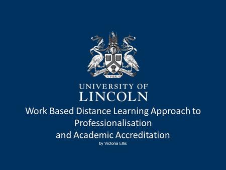 Work Based Distance Learning Approach to Professionalisation and Academic Accreditation by Victoria Ellis.