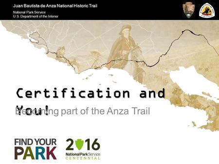 Juan Bautista de Anza National Historic Trail National Park Service U.S. Department of the Interior Certification and You! Becoming part of the Anza Trail.