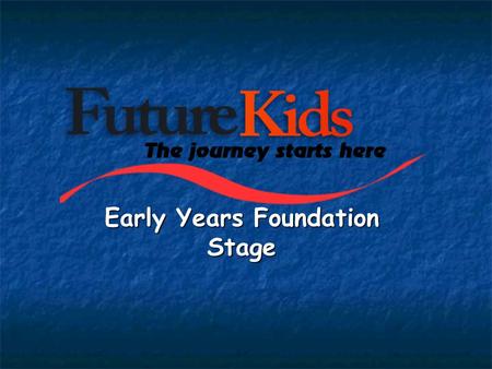 Early Years Foundation Stage. Early Years education at Future Kids aims to: - Provide a welcoming and secure environment - Recognise the importance of.