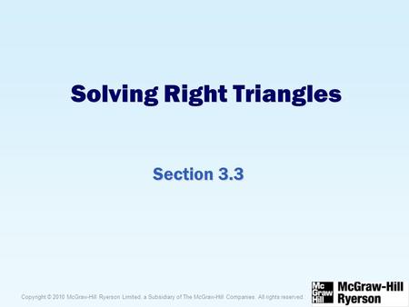 Copyright © 2010 McGraw-Hill Ryerson Limited, a Subsidiary of The McGraw-Hill Companies. All rights reserved. Solving Right Triangles Section 3.3.