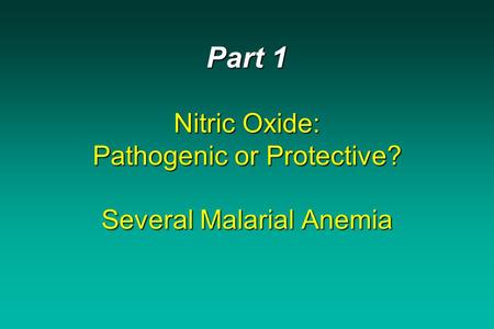 Part 1 Nitric Oxide: Pathogenic or Protective? Several Malarial Anemia.