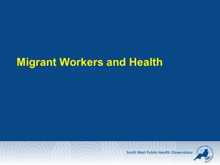 South West Public Health Observatory Migrant Workers and Health.