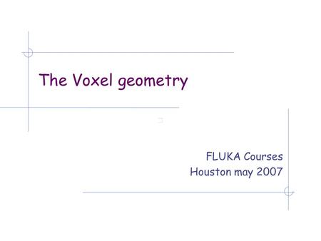 The Voxel geometry FLUKA Courses Houston may 2007.