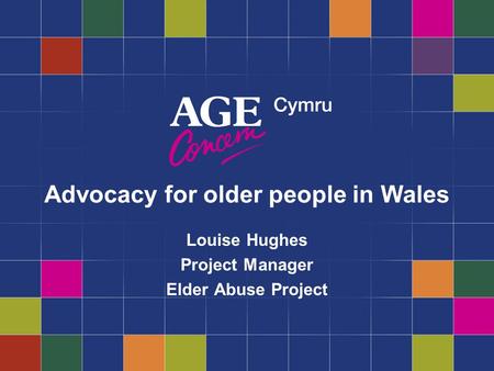 Advocacy for older people in Wales Louise Hughes Project Manager Elder Abuse Project.