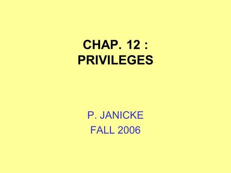 CHAP. 12 : PRIVILEGES P. JANICKE FALL 2006. 2006Chap. 12 -- Privileges2 DEFINITION A PRIVILEGE IS A RIGHT IN SOME PERSON OR ENTITY TO BLOCK THE ADMISSION.