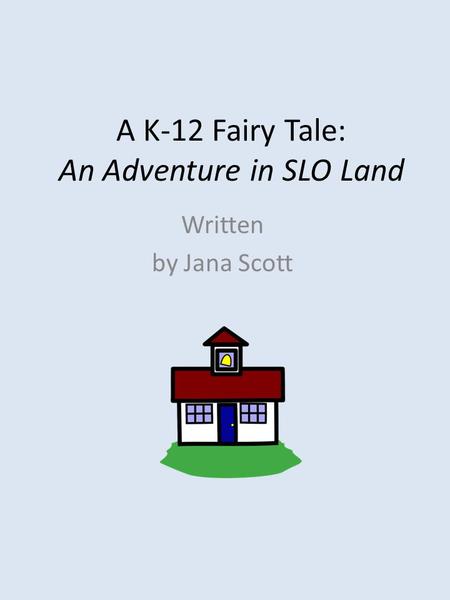 A K-12 Fairy Tale: An Adventure in SLO Land Written by Jana Scott.