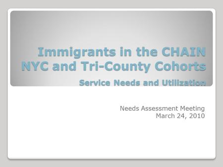 Immigrants in the CHAIN NYC and Tri-County Cohorts Service Needs and Utilization Immigrants in the CHAIN NYC and Tri-County Cohorts Service Needs and Utilization.