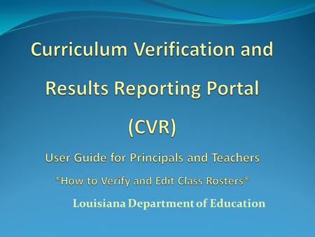 Louisiana Department of Education. What is the CVR? Annual roster verification process done through portal Different user groups have differing functionalities.