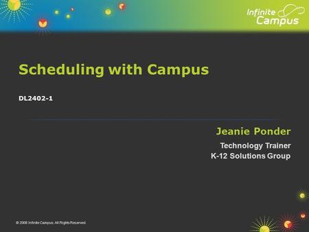 Scheduling with Campus © 2008 Infinite Campus. All Rights Reserved. DL2402-1 Jeanie Ponder Technology Trainer K-12 Solutions Group.