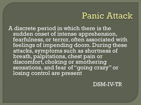 A discrete period in which there is the sudden onset of intense apprehension, fearfulness, or terror, often associated with feelings of impending doom.