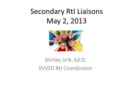 Secondary RtI Liaisons May 2, 2013 Shirley Jirik, Ed.D. SVVSD RtI Coordinator.