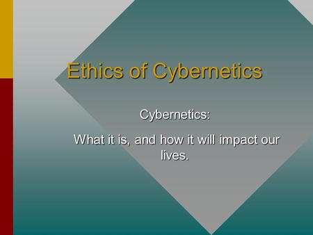 Ethics of Cybernetics Cybernetics: What it is, and how it will impact our lives. What it is, and how it will impact our lives.