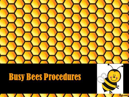 Busy Bees Procedures Sitting at Your Table Sit in your assigned chair Keep all 4 of the chair’s legs on the floor Sit with your bottom on the seat Face.