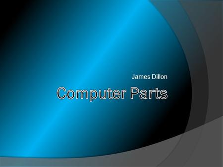 James Dillon. We will go over all of the basic parts of a computer.  Motherboard  Central Processing Unit (CPU)  Read Only Memory (ROM)  Random Access.