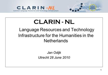 1 CLARIN - NL Language Resources and Technology Infrastructure for the Humanities in the Netherlands Jan Odijk Utrecht 28 June 2010.