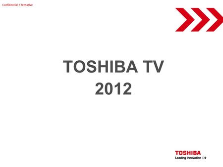 TOSHIBA TV 2012 Confidential / Tentative. Connected TV ZL2 55 No Glasses 3D / Quad FHD Feb VL963 55/47/42 Passive 3D May TL963/933 46/40//32 Active 3D.