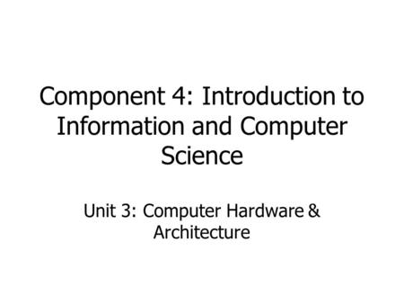 Component 4: Introduction to Information and Computer Science Unit 3: Computer Hardware & Architecture BMI540/640 Week 1.