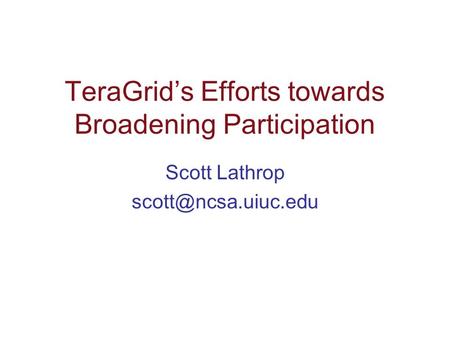 TeraGrid’s Efforts towards Broadening Participation Scott Lathrop