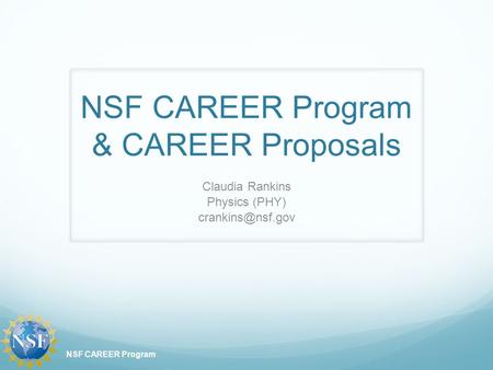 NSF CAREER Program & CAREER Proposals Claudia Rankins Physics (PHY) NSF CAREER Program.