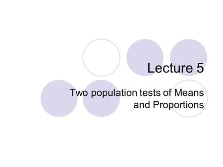 Lecture 5 Two population tests of Means and Proportions.